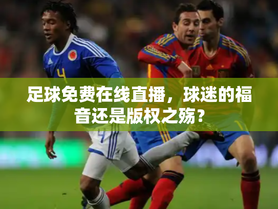 足球免费在线直播，球迷的福音还是版权之殇？