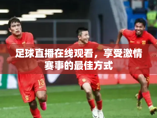足球直播在线观看，享受激情赛事的最佳方式