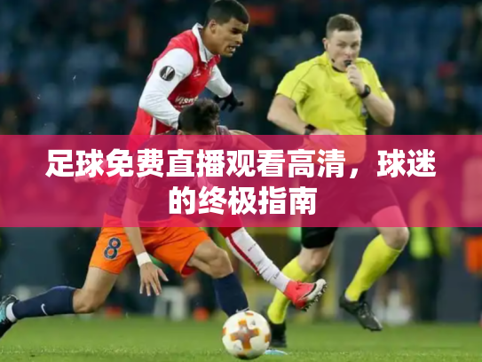 足球免费直播观看高清，球迷的终极指南