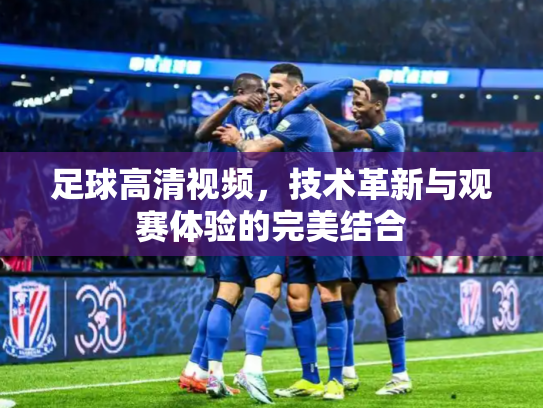 足球高清视频，技术革新与观赛体验的完美结合