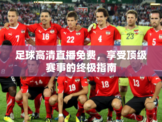 足球高清直播免费，享受顶级赛事的终极指南