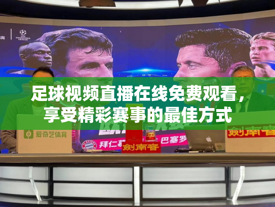 足球视频直播在线免费观看，享受精彩赛事的最佳方式