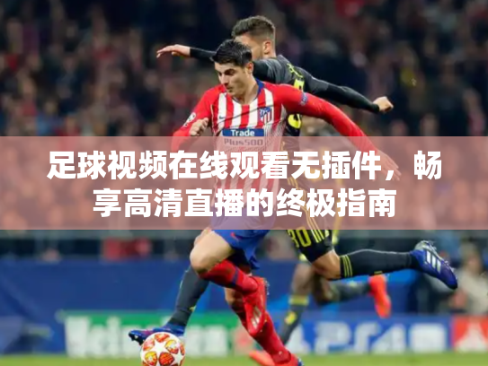 足球视频在线观看无插件，畅享高清直播的终极指南