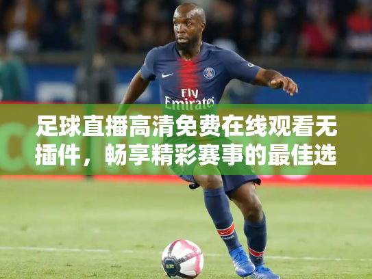 足球直播高清免费在线观看无插件，畅享精彩赛事的最佳选择