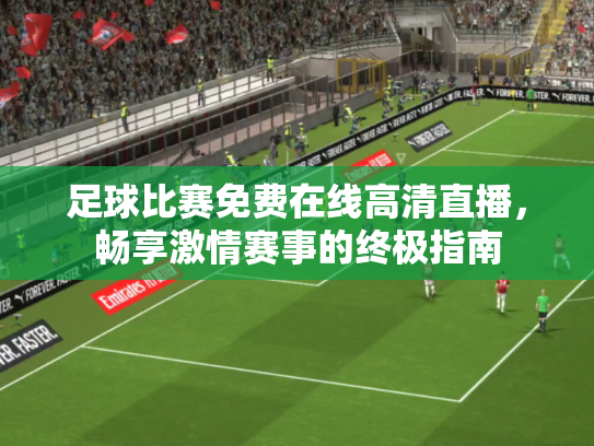 足球比赛免费在线高清直播，畅享激情赛事的终极指南