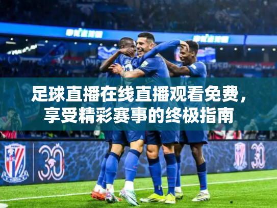 足球直播在线直播观看免费，享受精彩赛事的终极指南