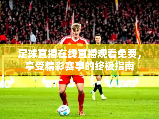 足球直播在线直播观看免费，享受精彩赛事的终极指南