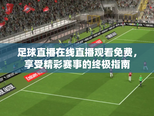 足球直播在线直播观看免费，享受精彩赛事的终极指南