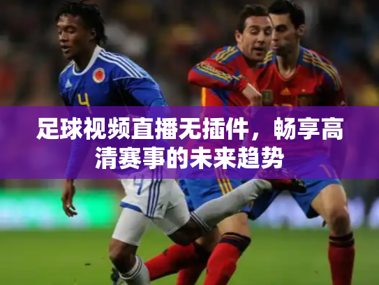 足球视频直播无插件，畅享高清赛事的未来趋势