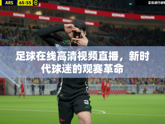 足球在线高清视频直播，新时代球迷的观赛革命