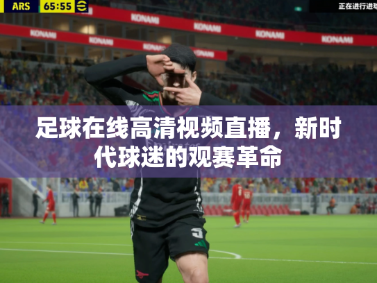 足球在线高清视频直播，新时代球迷的观赛革命