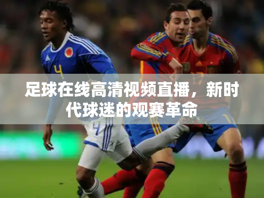 足球在线高清视频直播，新时代球迷的观赛革命