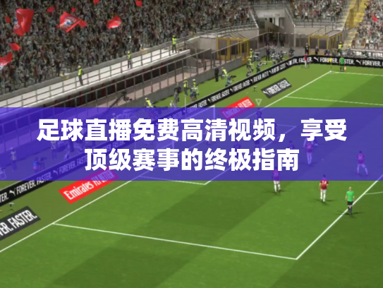 足球直播免费高清视频，享受顶级赛事的终极指南