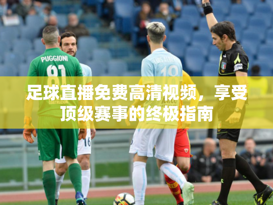 足球直播免费高清视频，享受顶级赛事的终极指南