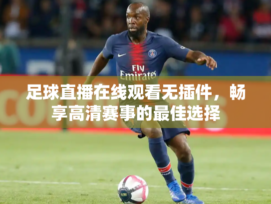 足球直播在线观看无插件，畅享高清赛事的最佳选择