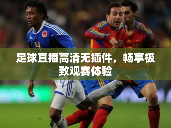 足球直播高清无插件，畅享极致观赛体验