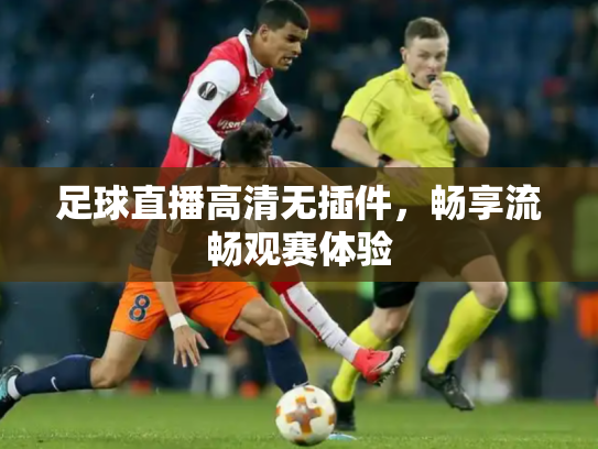 足球直播高清无插件，畅享流畅观赛体验