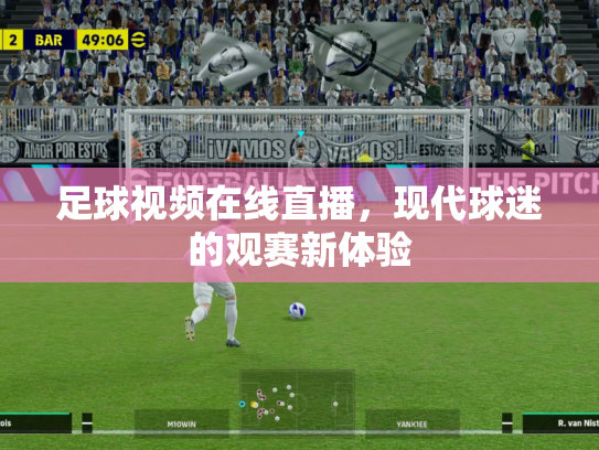 足球视频在线直播，现代球迷的观赛新体验