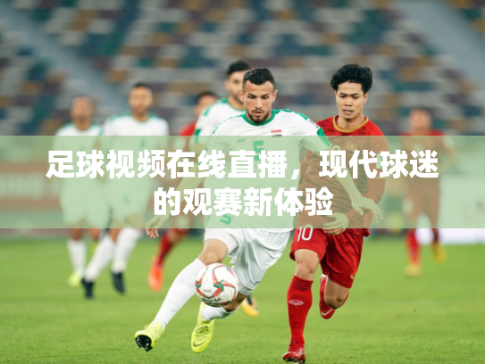 足球视频在线直播，现代球迷的观赛新体验