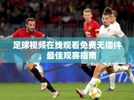 足球视频在线观看免费无插件，最佳观赛指南