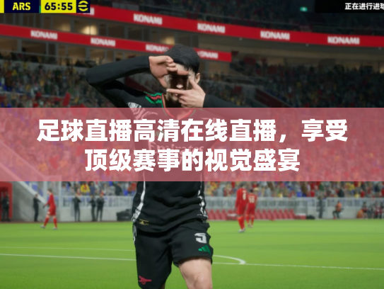足球直播高清在线直播，享受顶级赛事的视觉盛宴