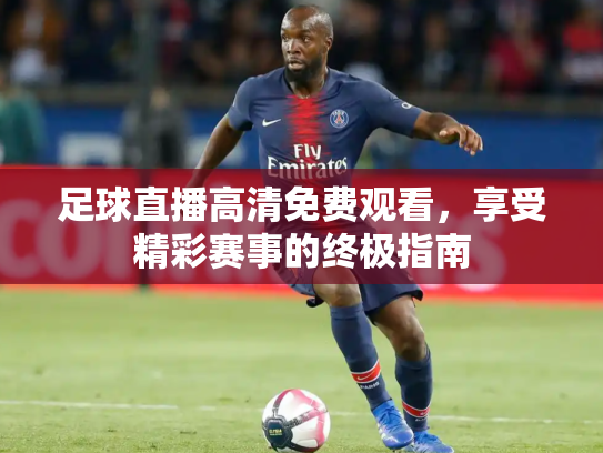 足球直播高清免费观看，享受精彩赛事的终极指南