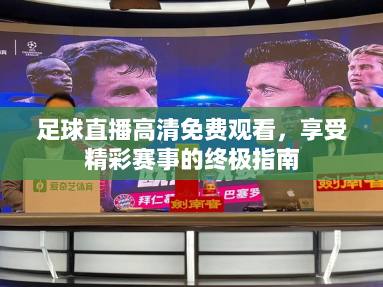 足球直播高清免费观看，享受精彩赛事的终极指南