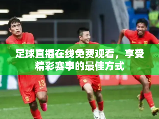 足球直播在线免费观看，享受精彩赛事的最佳方式