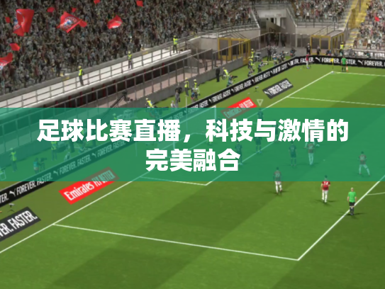 足球比赛直播，科技与激情的完美融合