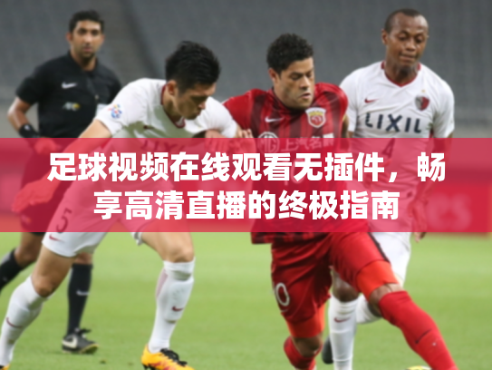 足球视频在线观看无插件，畅享高清直播的终极指南