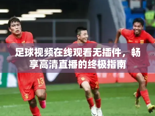 足球视频在线观看无插件，畅享高清直播的终极指南