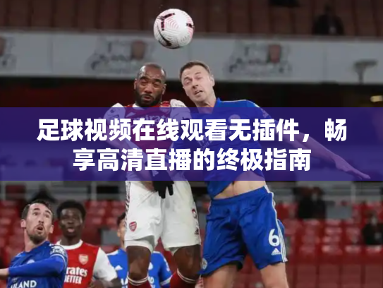 足球视频在线观看无插件，畅享高清直播的终极指南