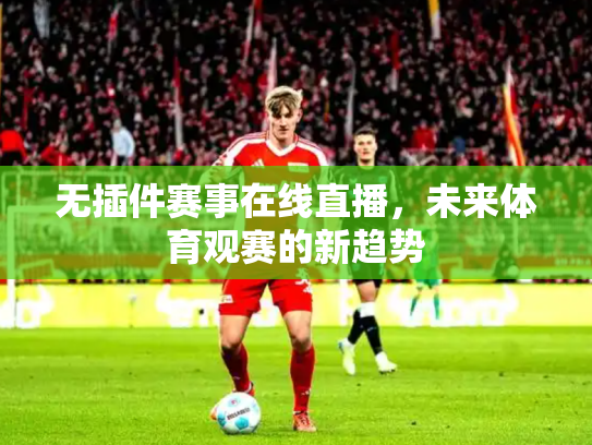 无插件赛事在线直播，未来体育观赛的新趋势