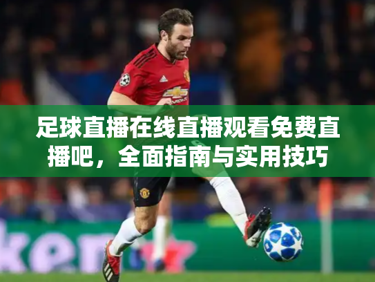 足球直播在线直播观看免费直播吧，全面指南与实用技巧