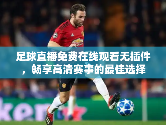 足球直播免费在线观看无插件，畅享高清赛事的最佳选择