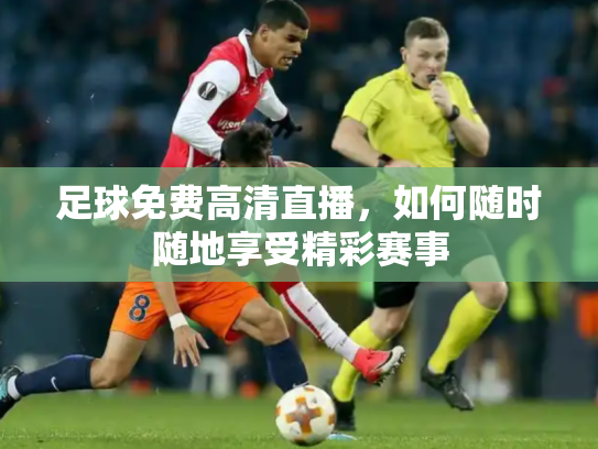 足球免费高清直播，如何随时随地享受精彩赛事