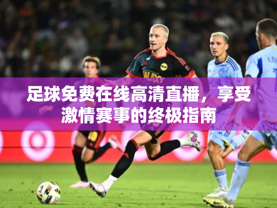 足球免费在线高清直播，享受激情赛事的终极指南