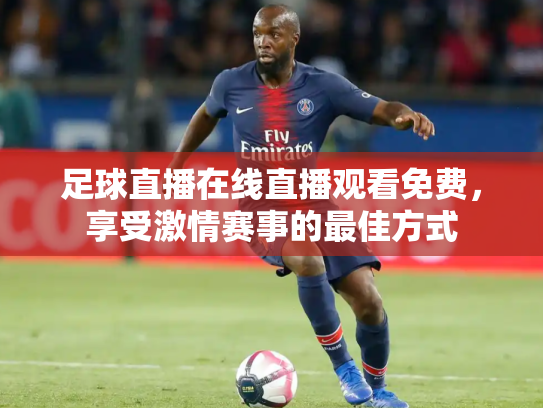 足球直播在线直播观看免费，享受激情赛事的最佳方式