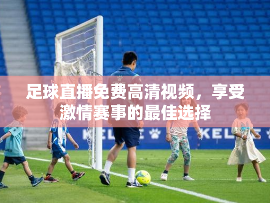 足球直播免费高清视频，享受激情赛事的最佳选择