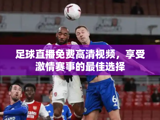 足球直播免费高清视频，享受激情赛事的最佳选择