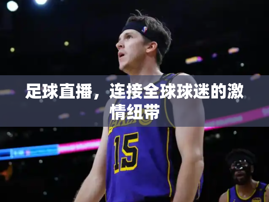 足球直播，连接全球球迷的激情纽带