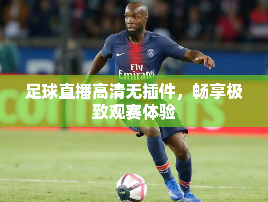 足球直播高清无插件，畅享极致观赛体验