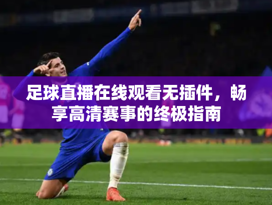 足球直播在线观看无插件，畅享高清赛事的终极指南