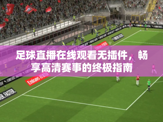 足球直播在线观看无插件，畅享高清赛事的终极指南
