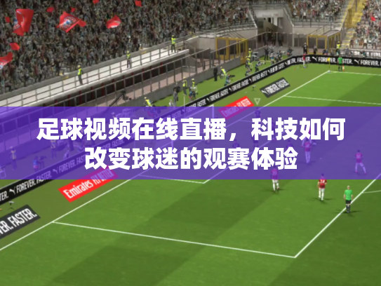 足球视频在线直播，科技如何改变球迷的观赛体验