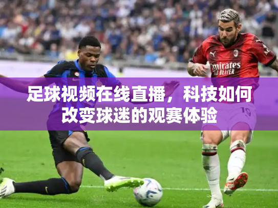 足球视频在线直播，科技如何改变球迷的观赛体验