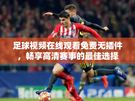 足球视频在线观看免费无插件，畅享高清赛事的最佳选择