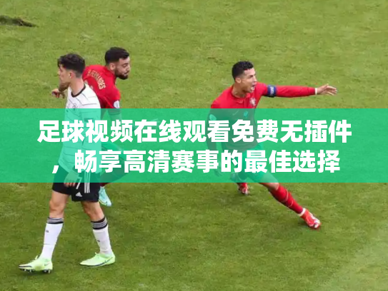 足球视频在线观看免费无插件，畅享高清赛事的最佳选择