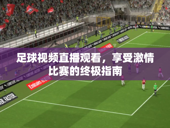 足球视频直播观看，享受激情比赛的终极指南