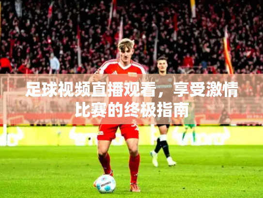 足球视频直播观看，享受激情比赛的终极指南